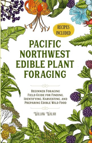 Pacific Northwest Edible Plant Foraging: Beginner Foraging Field Guide for Finding, Identifying, Harvesting, and Preparing Edible Wild Food By Willow Walsh - Paperback
