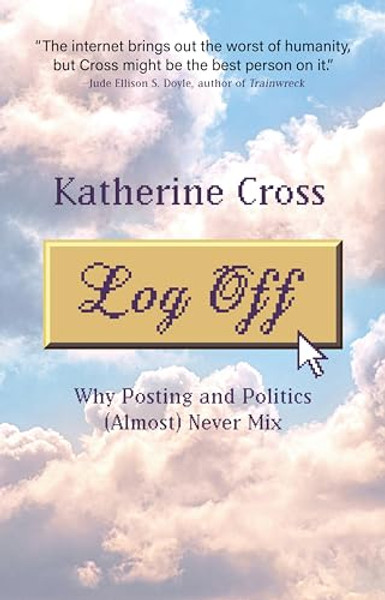 Log Off: Why Posting and Politics (Almost) Never Mix By Katherine Alejandra Cross - Paperback