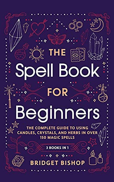 The Spell Book For Beginners: The Complete Guide to Using Candles, Crystals, and Herbs in Over 150 Magic Spells: The Complete Guide to Using Candles, By Bridget Bishop - Hardcover