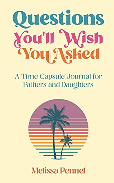 Questions You'll Wish You Asked: A Time Capsule Journal for Fathers and Daughters By Melissa Pennel - Hardcover