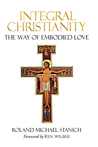 Integral Christianity The Way of Embodied Love By Roland Michael Stanich - Paperback