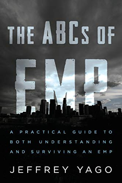 The ABCs of EMP: A Practical Guide to Both Understanding and Surviving an EMP By Jeffrey R. Yago - Paperback