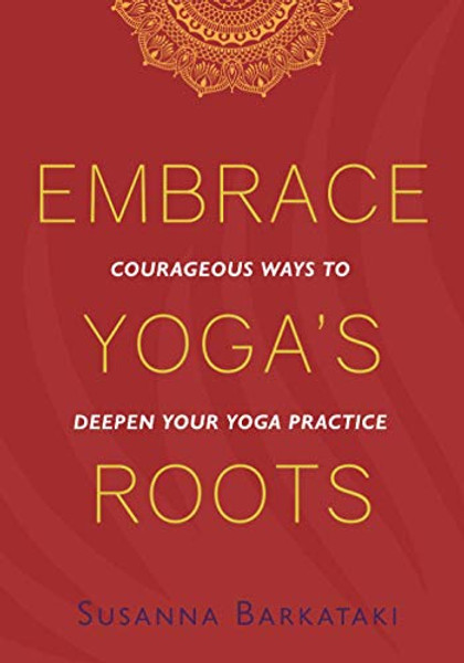 Embrace Yoga's Roots: Courageous Ways to Deepen Your Yoga Practice By Susanna Barkataki - Paperback