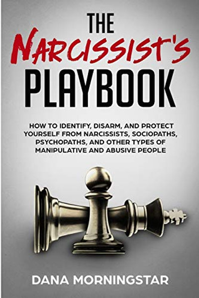 The Narcissist's Playbook: How to Identify, Disarm, and Protect Yourself from Narcissists, Sociopaths, Psychopaths, and Other Types of Manipulative an By Dana Morningstar - Paperback