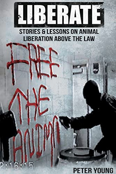 Liberate: Animal Liberation Above The Law, Stories And Lessons On The Animal Liberation Front, Animal Rights Activism, & The Ani By Peter Young - Paperback