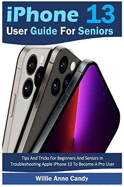 iPhone 13 User Guide for Seniors: Tips And Tricks For Beginners And Seniors In Troubleshooting Apple iPhone 13 To Become A Pro User By Willie Anne Candy - Paperback