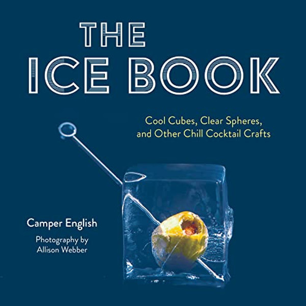 The Ice Book: Cool Cubes, Clear Spheres, and Other Chill Cocktail Crafts By Camper English - Hardcover