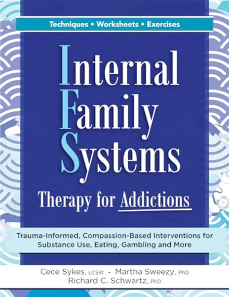 Internal Family Systems Therapy for Addictions: Trauma-Informed, Compassion-Based Interventions for Substance Use, Eating, Gambling and More By Cece Sykes - Paperback