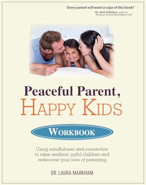 Peaceful Parent, Happy Kids Workbook: Using Mindfulness and Connection to Raise Resilient, Joyful Children and Rediscover Your Love of Parenting By Laura Markham - Paperback