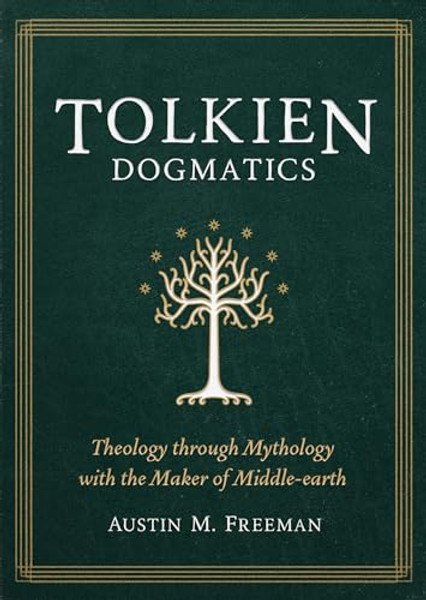 Tolkien Dogmatics: Theology Through Mythology with the Maker of Middle-Earth By Austin M. Freeman - Paperback