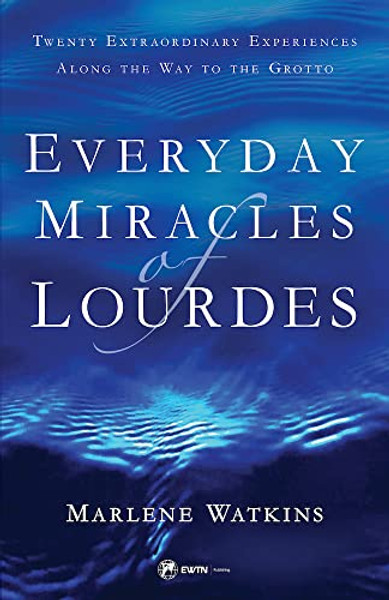 Everyday Miracles of Lourdes: Twenty Extraordinary Experiences Along the Way to the Grotto By Marlene Watkins - Paperback