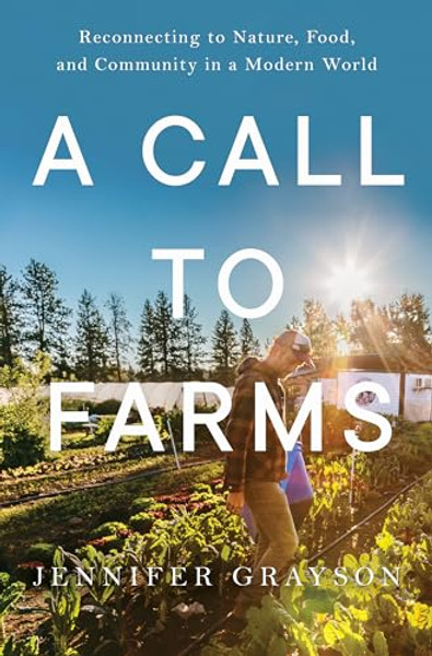 A Call to Farms: Reconnecting to Nature, Food, and Community in a Modern World By Jennifer Grayson - Hardcover