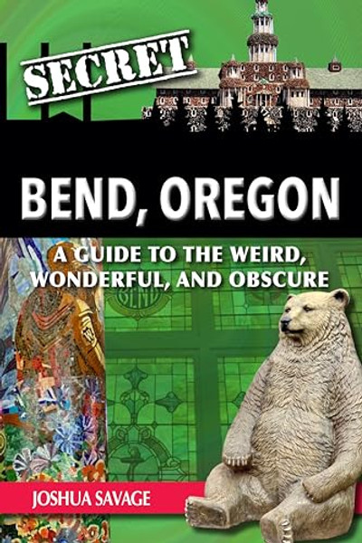 Secret Bend, Oregon: A Guide to the Weird, Wonderful, and Obscure By Joshua Savage - Paperback