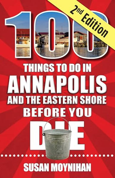 100 Things to Do in Annapolis and the Eastern Shore Before You Die, Second Edition By Susan Moynihan - Paperback