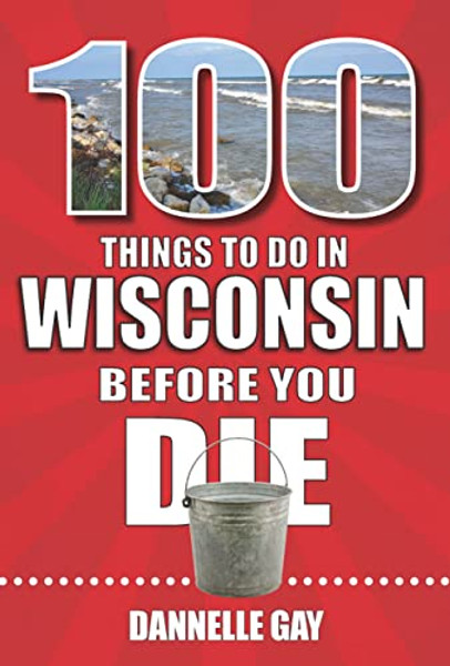 100 Things to Do in Wisconsin Before You Die By Dannelle Gay - Paperback