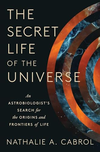 The Secret Life of the Universe: An Astrobiologist's Search for the Origins and Frontiers of Life By Nathalie A. Cabrol - Hardcover