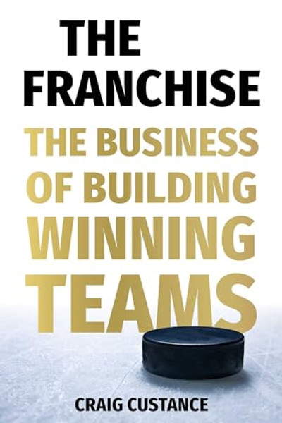 The Franchise: The Business of Building Winning Teams By Craig Custance - Hardcover
