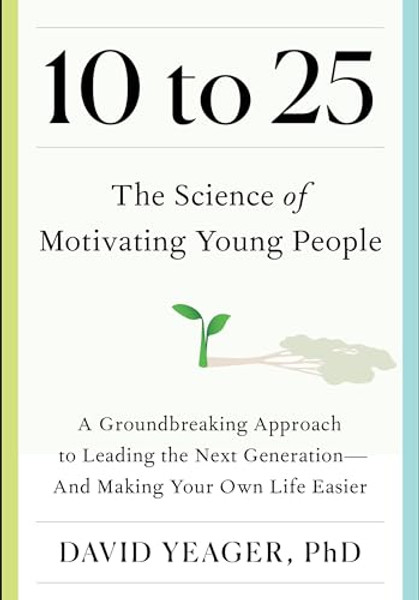 10 to 25: The Science of Motivating Young People: A Groundbreaking Approach to Leading the Next Generation--And Making Your Own Life Easier By David Yeager - Hardcover