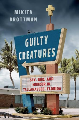 Guilty Creatures: Sex, God, and Murder in Tallahassee, Florida By Mikita Brottman - Hardcover