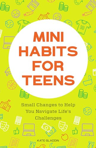 Mini Habits for Teens: Small Changes to Help You Navigate Life's Challenges By Kate Gladdin - Paperback