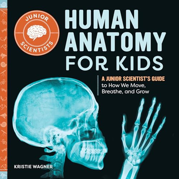Human Anatomy for Kids: A Junior Scientist's Guide to How We Move, Breathe, and Grow By Kristie Wagner - Paperback