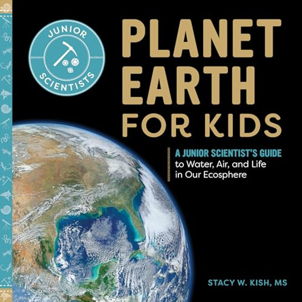Planet Earth for Kids: A Junior Scientist's Guide to Water, Air, and Life in Our Ecosphere By Stacy W. Kish - Paperback