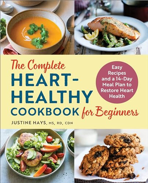 The Complete Heart-Healthy Cookbook for Beginners: Easy Recipes and a 14-Day Meal Plan to Restore Heart Health By Justine Hays - Paperback