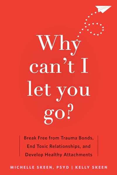 Why Can't I Let You Go?: Break Free from Trauma Bonds, End Toxic Relationships, and Develop Healthy Attachments By Michelle Skeen - Paperback