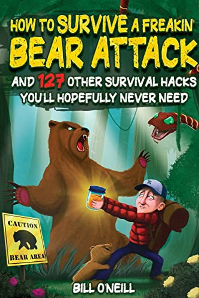 How To Survive A Freakin' Bear Attack: And 127 Other Survival Hacks You'll Hopefully Never Need By Bill O'Neill - Paperback