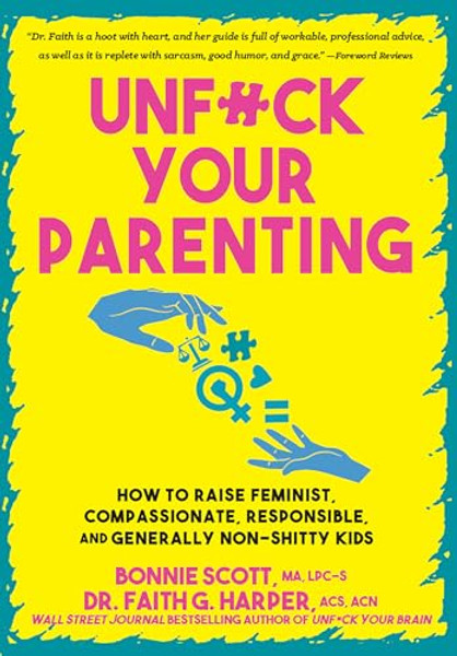 Unfuck Your Parenting: How to Raise Feminist, Compassionate, Responsible, and Generally Non-Shitty Kids By Bonnie Scott - Paperback