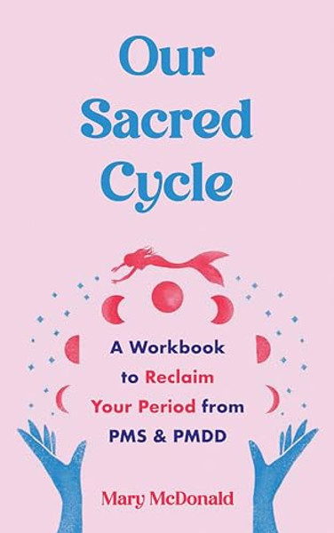Our Sacred Cycle: A Workbook to Reclaim Your Period from PMS and Pmdd By Mary McDonald - Paperback