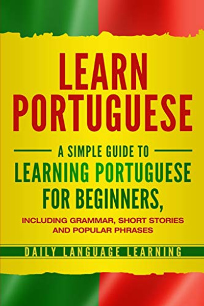 Learn Portuguese: A Simple Guide to Learning Portuguese for Beginners, Including Grammar, Short Stories and Popular Phrases By Daily Language Learning - Paperback