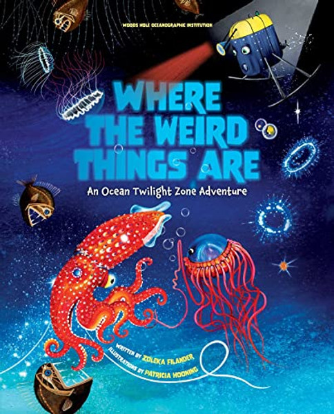 Where the Weird Things Are: An Ocean Twilight Zone Adventure (Marine Life Books for Kids, Ocean Books for Kids, Educational Books for Kids) By Woods Hole Oceanographic Institution - Hardcover