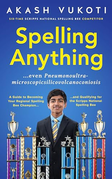 Spelling Anything (Even Pneumonoultramicroscopicsilicovolcanoconiosis): A Guide to Becoming Your Regional Spelling Bee Champion and Qualifying for the By Akash Vukoti - Paperback