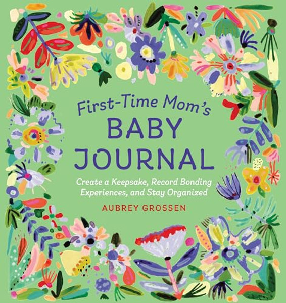 First-Time Mom's Baby Journal: Create a Keepsake, Record Bonding Experiences, and Stay Organized By Aubrey Grossen - Paperback