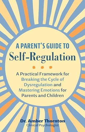 A Parent's Guide to Self-Regulation: A Practical Framework for Breaking the Cycle of Dysregulation and Mastering Emotions for Parents and Children By Amber Thornton - Paperback