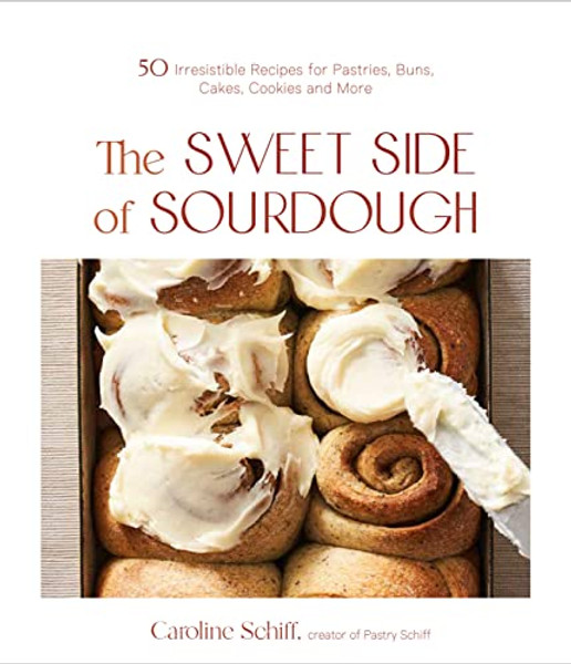 The Sweet Side of Sourdough: 50 Irresistible Recipes for Pastries, Buns, Cakes, Cookies and More By Caroline Schiff - Paperback