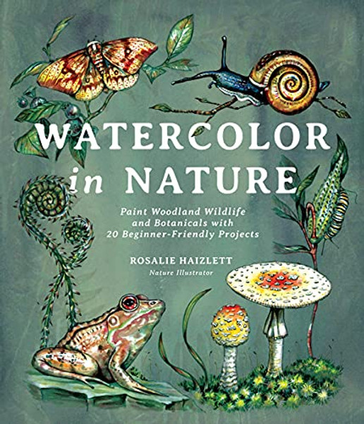Watercolor in Nature: Paint Woodland Wildlife and Botanicals with 20 Beginner-Friendly Projects By Rosalie Haizlett - Paperback