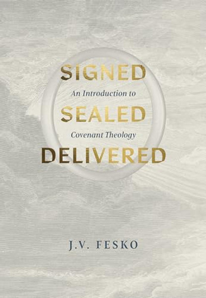 Signed, Sealed, Delivered: An Introduction to Covenant Theology By J. V. Fesko - Hardcover