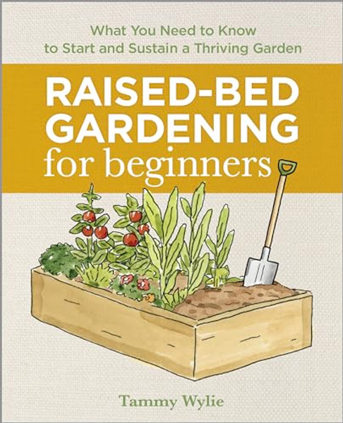 Raised-Bed Gardening for Beginners: Everything You Need to Know to Start and Sustain a Thriving Garden By Tammy Wylie - Paperback