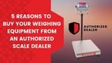 5 Reasons to Buy Your Weighing Equipment From an Authorized Scale Dealer