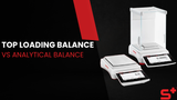 Top Loading Balance vs Analytical Balance