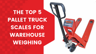 The Top 5 Pallet Truck Scales for Warehouse Weighing