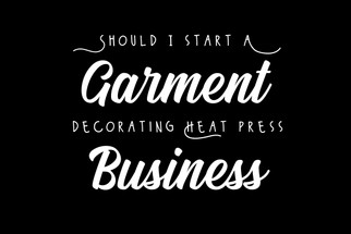 Should I Start a Garment Decorating Heat Press Business?