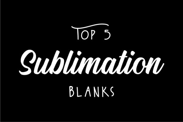 Top 5 Sublimation Blanks