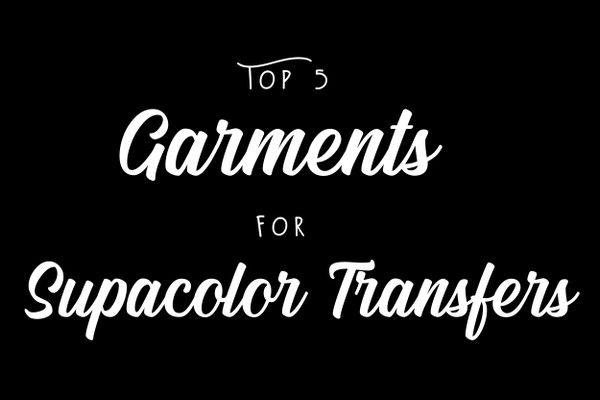 Top 5 Garments for Supacolor Transfers