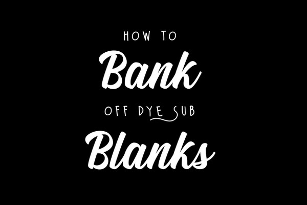 How to Bank Off Dye Sublimation Blanks How to Bank Off Dye Sublimation Blanks