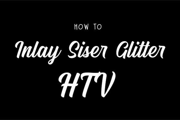How To Inlay Siser Glitter HTV