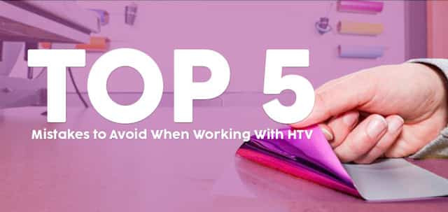 Top 5 Mistakes to Avoid When Working with HTV