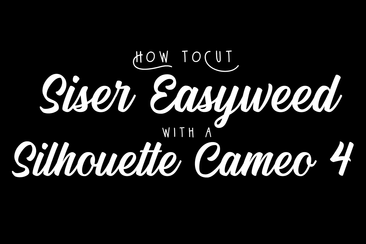 How to Cut Siser Easyweed HTV with a Silhouette Cameo 4